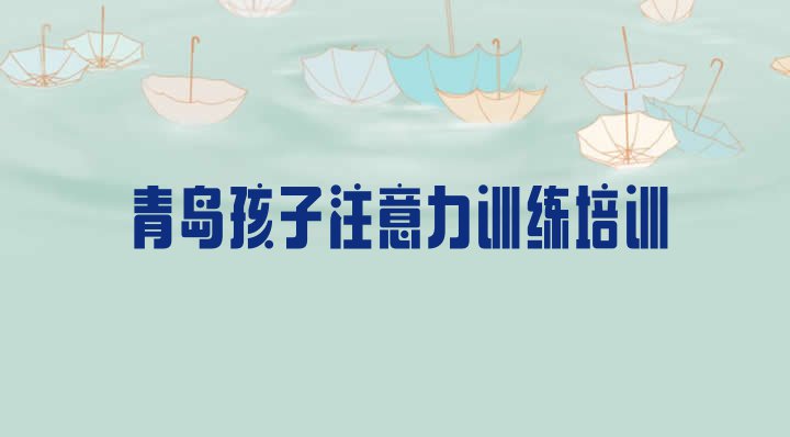 青岛温泉街道孩子注意力训练教育培训哪个口碑好(青岛即墨区孩子注意力训练培训正规学校哪里好)”