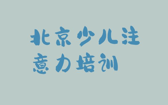 11月北京怀柔区少儿注意力训练北京线下培训班多少钱排名top10”