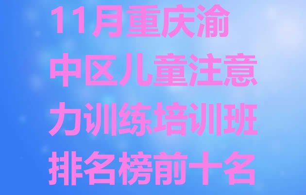 11月重庆渝中区儿童注意力训练培训班排名榜前十名”