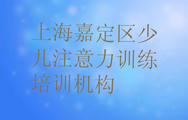 11月上海嘉定区学少儿注意力训练学费需要多少”