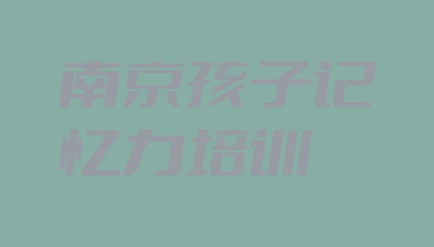 2024年南京哪里有孩子记忆力培训的排名”