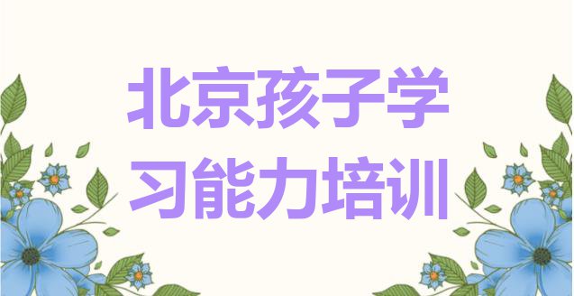 十大北京孩子学习能力学校排名前十 (北京丰台区学孩子学习能力的正规学校推荐一下)”