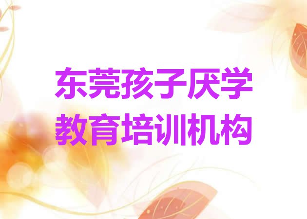 东莞孩子厌学教育培训机构怎么选?”