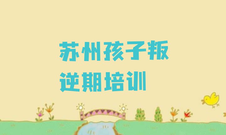 苏州虎丘区线下孩子叛逆期机构哪个好 苏州孩子叛逆期培训学校排行”