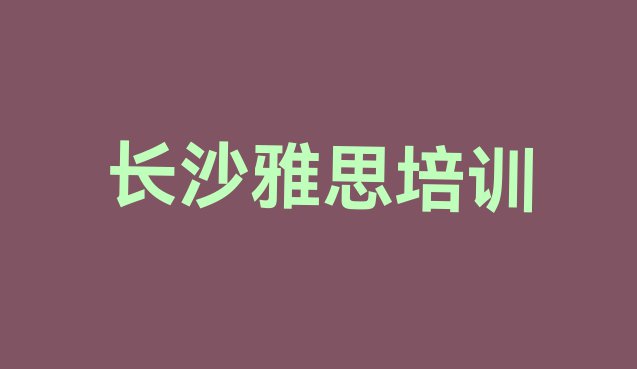 长沙雅思培训班多少钱(长沙望城区雅思培训哪家好一点儿的)”