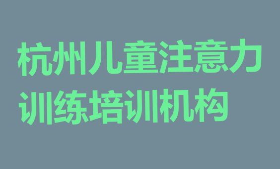 杭州下城区儿童注意力训练培训网络在线课程”