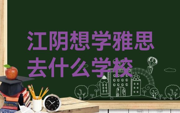 十大江阴想学雅思去什么学校排行榜