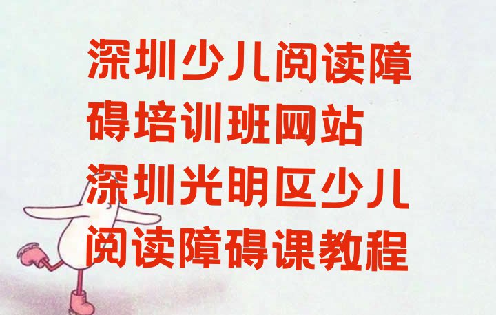 深圳少儿阅读障碍培训班网站 深圳光明区少儿阅读障碍课教程”