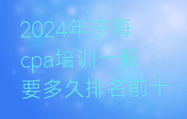 2024年宁海cpa培训一般要多久排名前十”