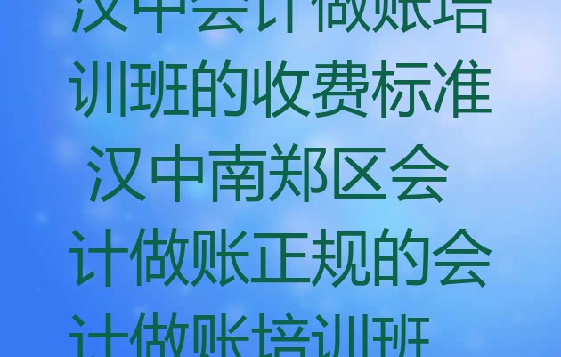 汉中会计做账培训班的收费标准 汉中南郑区会计做账正规的会计做账培训班”