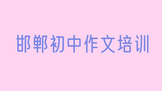 邯郸肥乡区初中作文培训学校哪个最好学些 排名前十的邯郸初中作文课程辅导机构”