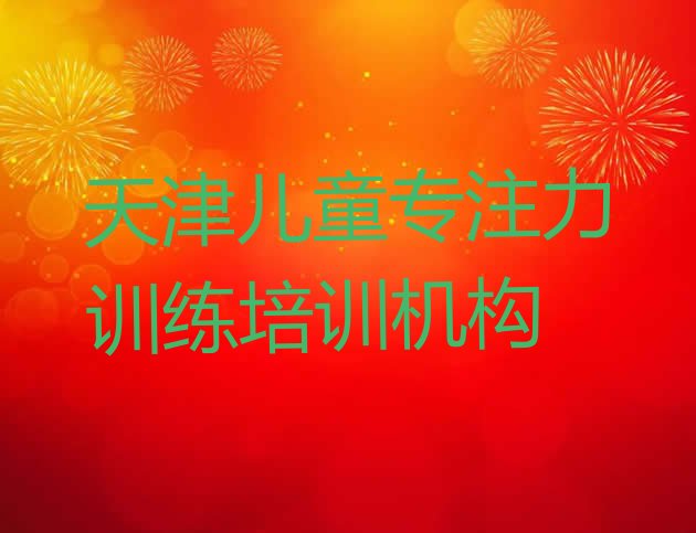 十大天津津南区儿童专注力训练选择培训班的建议有哪些 天津儿童专注力训练培训学校排名一览表排行榜