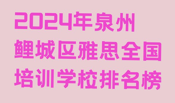 十大2024年泉州鲤城区雅思全国培训学校排名榜排行榜