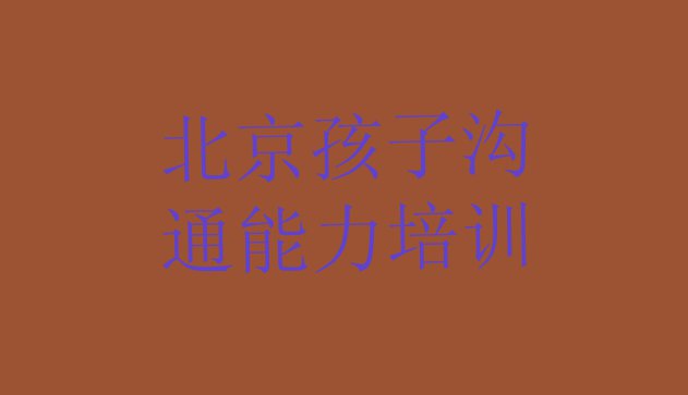 11月北京西城区口碑排名前十大孩子沟通能力学校 北京西城区快速孩子沟通能力培训班多少钱”