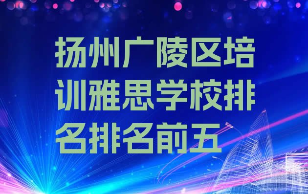 十大扬州广陵区培训雅思学校排名排名前五排行榜