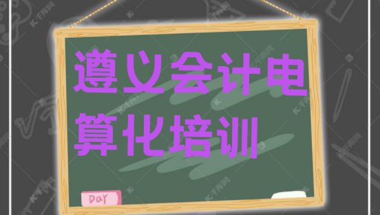 十大遵义汇川区会计电算化遵义汇川区线下培训班课表(遵义汇川区哪家学校学会计电算化好)排行榜