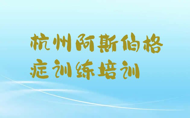 十大杭州江干区阿斯伯格症训练培训的师资方面怎么样 杭州江干区阿斯伯格症训练培训班什么时候报名排行榜