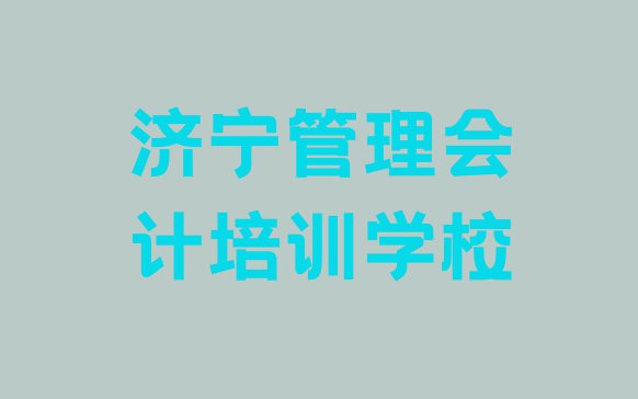 2024年济宁兖州区管理会计学校培训哪里好一点 济宁兖州区学管理会计最好的学校排名”