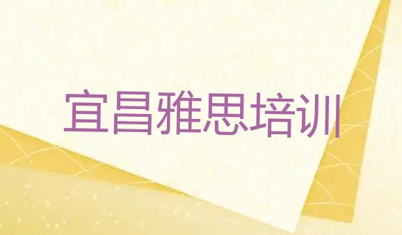 十大2024年宜昌伍家岗区短期雅思培训班(宜昌雅思培训视频)排行榜