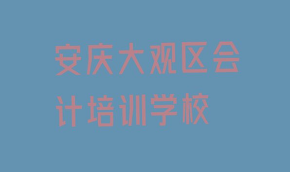 十大安庆大观区会计安庆大观区线下培训班交费排行榜