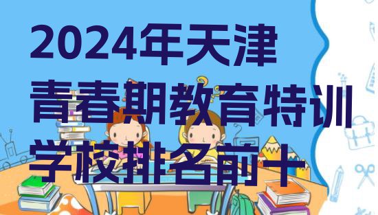 2024年天津青春期教育特训学校排名前十”