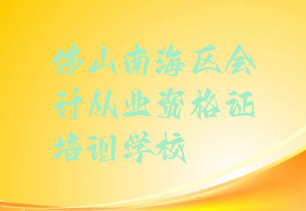 佛山南海区会计从业资格证速成培训(佛山南海区零基础学会计从业资格证哪个学校好)”