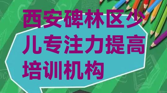 十大西安碑林区少儿专注力提高如何选择少儿专注力提高培训班(西安碑林区少儿专注力提高培训机构十大品牌)排行榜