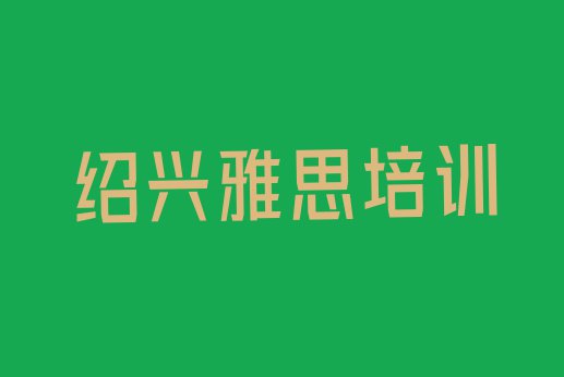 十大12月绍兴上虞区学雅思要多少时间排名一览表排行榜