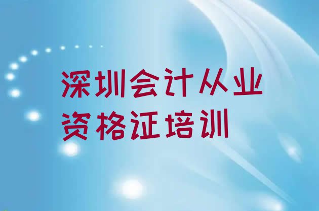 2024年排行榜深圳会计从业资格证培训班排名前十(深圳福田区会计从业资格证培训机构怎么选择好)”