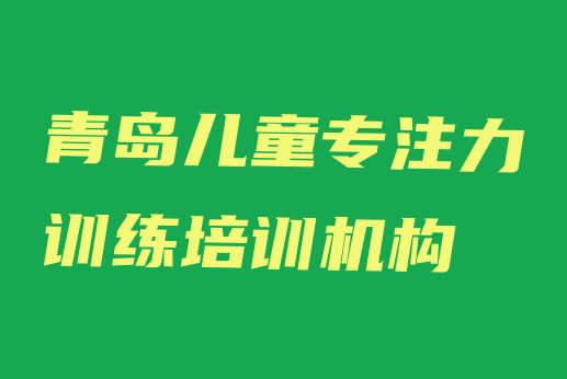 十大2024年青岛市北区儿童专注力训练教育培训热门(青岛市北区学儿童专注力训练什么学校比较好)排行榜