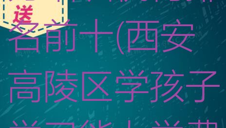 十大2024年西安孩子学习能力培训机构排名前十(西安高陵区学孩子学习能力学费大概要需要多少)排行榜