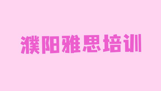 2024年濮阳雅思哪个比较好 濮阳华龙区学雅思应该去哪里”