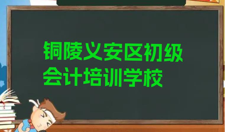 十大2024年铜陵义安区学初级会计需要多少学费(铜陵初级会计培训班十大排名)排行榜