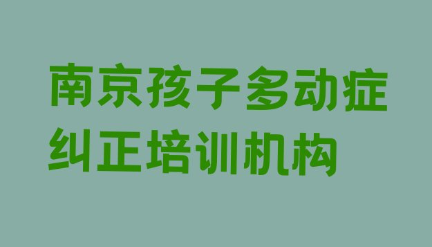 十大南京鼓楼区孩子多动症纠正一般学多久 南京鼓楼区孩子多动症纠正培训学校去哪好排行榜