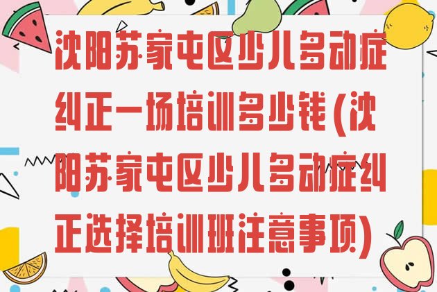 十大沈阳苏家屯区少儿多动症纠正一场培训多少钱(沈阳苏家屯区少儿多动症纠正选择培训班注意事项)排行榜