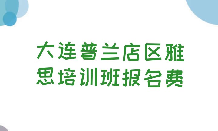 十大大连普兰店区雅思培训班报名费排行榜