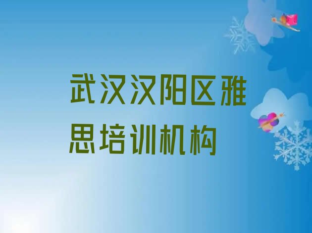 十大2024年武汉汉阳区雅思培训学校一般学多久 武汉汉阳区雅思培训报价明细排行榜