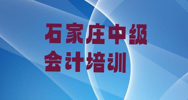 十大石家庄裕华区中级会计哪里培训班折扣多些排名前十排行榜