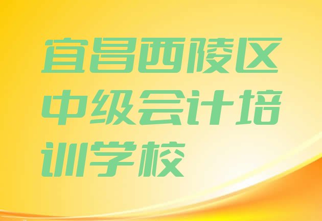 十大宜昌西陵区中级会计培训课程表(宜昌西陵区中级会计哪里培训班折扣多啊)排行榜