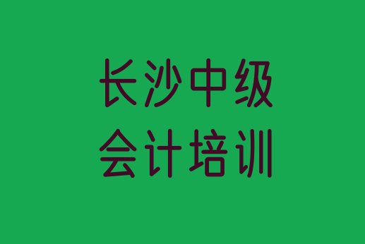 十大长沙天心区中级会计比较正规的中级会计学校排行榜