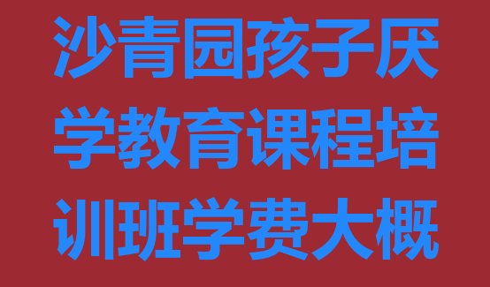 2024年长沙青园孩子厌学教育课程培训班学费大概多少排名前五