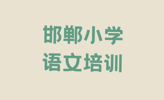 十大2024年邯郸十大小学语文培训机构排行榜 邯郸峰峰矿区小学语文培训班怎么选择排行榜