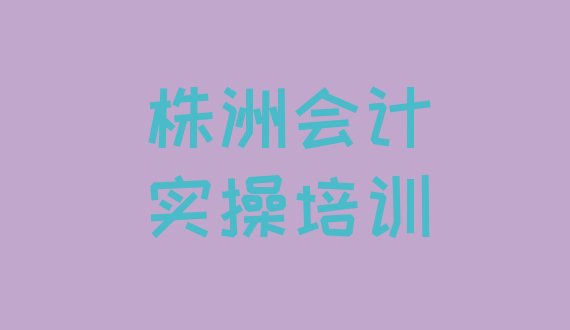 十大12月株洲荷塘区会计实操教育培训机构排名全国十大教育机构排名 株洲荷塘区会计实操培训需要多长时间排行榜