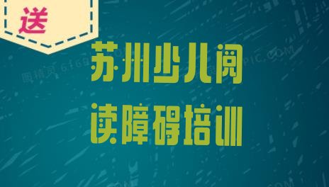 十大苏州少儿阅读障碍培训学校哪所好(苏州相城区学少儿阅读障碍学费大概要需要多少)排行榜