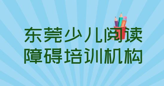 十大12月排名靠前的东莞少儿阅读障碍培训学校(东莞少儿阅读障碍考证哪家排名好)排行榜