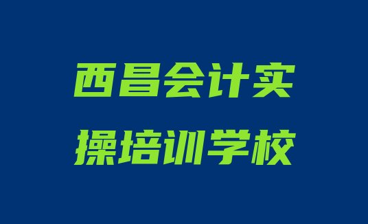 十大西昌会计实操培训课程表 西昌市十大会计实操机构十强排行榜