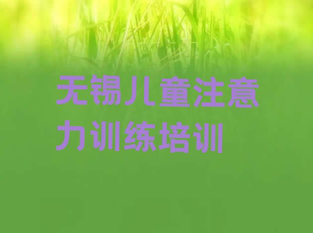 12月无锡新吴区儿童注意力训练培训招生学费多少钱 无锡儿童注意力训练培训班有哪些