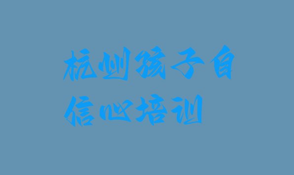 十大2024年杭州孩子自信心培训学校实力排名排行榜