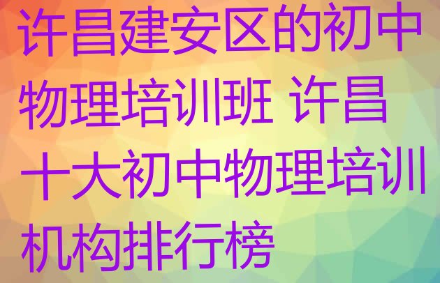 十大许昌建安区的初中物理培训班 许昌十大初中物理培训机构排行榜排行榜