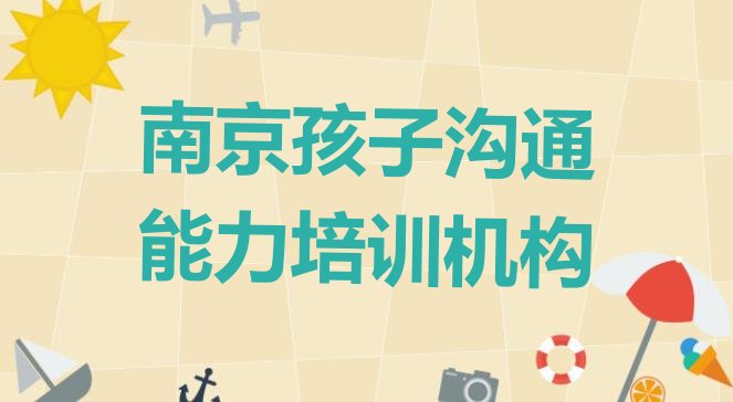 十大12月南京鼓楼区孩子沟通能力培训多少费用(南京孩子沟通能力那家好)排行榜